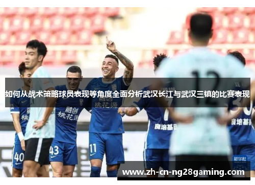 如何从战术策略球员表现等角度全面分析武汉长江与武汉三镇的比赛表现