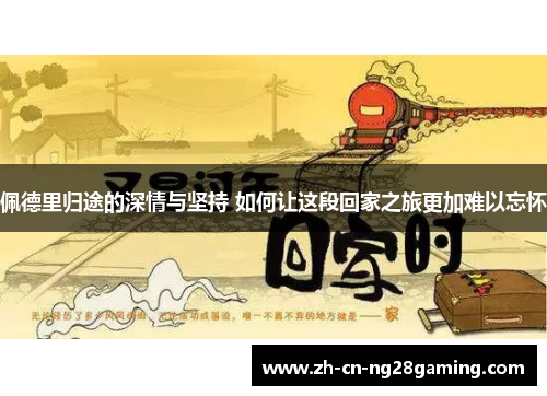 佩德里归途的深情与坚持 如何让这段回家之旅更加难以忘怀