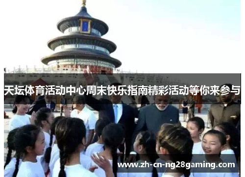 天坛体育活动中心周末快乐指南精彩活动等你来参与