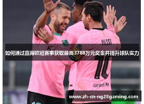 如何通过赢得欧冠赛事获取最高3788万元奖金并提升球队实力