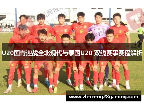 U20国青迎战全北现代与泰国U20 双线赛事赛程解析