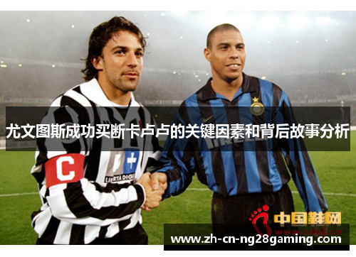 尤文图斯成功买断卡卢卢的关键因素和背后故事分析