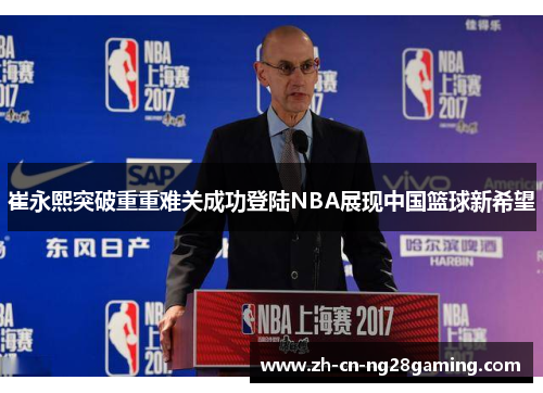 崔永熙突破重重难关成功登陆NBA展现中国篮球新希望