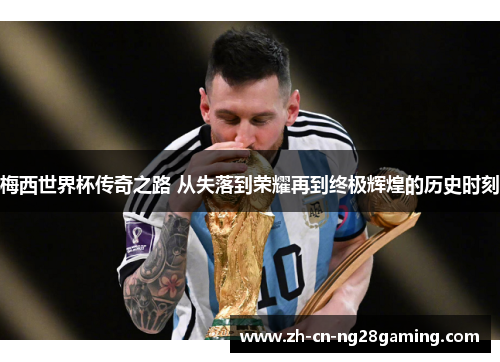 梅西世界杯传奇之路 从失落到荣耀再到终极辉煌的历史时刻