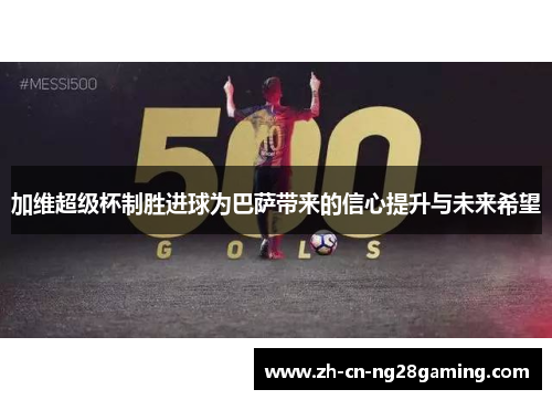 加维超级杯制胜进球为巴萨带来的信心提升与未来希望