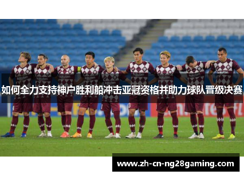 如何全力支持神户胜利船冲击亚冠资格并助力球队晋级决赛