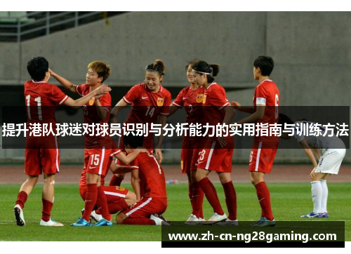 提升港队球迷对球员识别与分析能力的实用指南与训练方法