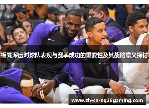 板凳深度对球队表现与赛季成功的重要性及其战略意义探讨