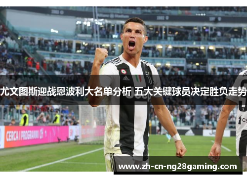 尤文图斯迎战恩波利大名单分析 五大关键球员决定胜负走势