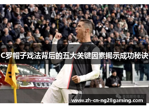 C罗帽子戏法背后的五大关键因素揭示成功秘诀