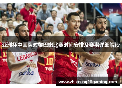 亚洲杯中国队对黎巴嫩比赛时间安排及赛事详细解读