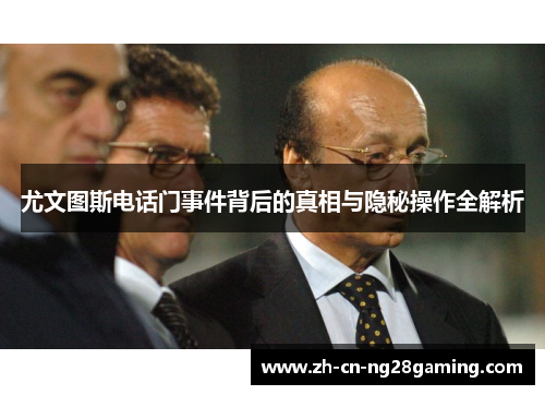 尤文图斯电话门事件背后的真相与隐秘操作全解析