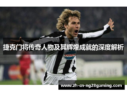 捷克门将传奇人物及其辉煌成就的深度解析