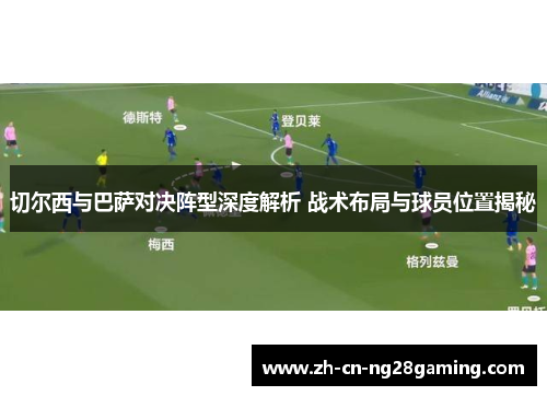 切尔西与巴萨对决阵型深度解析 战术布局与球员位置揭秘
