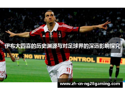 伊布大四喜的历史渊源与对足球界的深远影响探究
