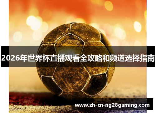 2026年世界杯直播观看全攻略和频道选择指南