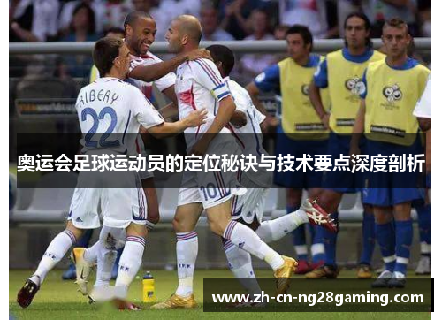 奥运会足球运动员的定位秘诀与技术要点深度剖析