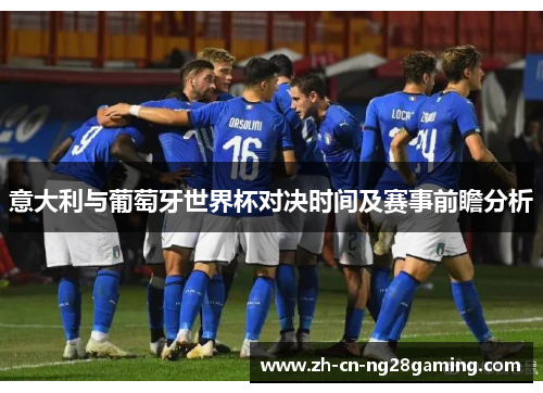 意大利与葡萄牙世界杯对决时间及赛事前瞻分析