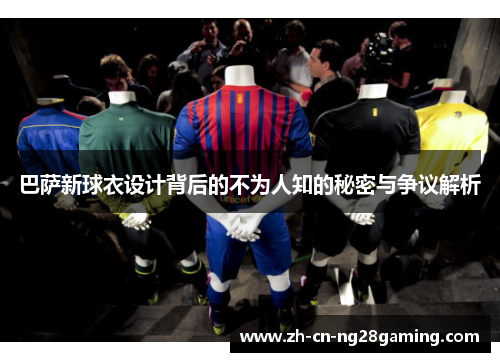 巴萨新球衣设计背后的不为人知的秘密与争议解析