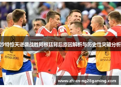 沙特惊天逆袭战胜阿根廷背后原因解析与历史性突破分析