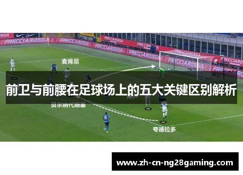 前卫与前腰在足球场上的五大关键区别解析