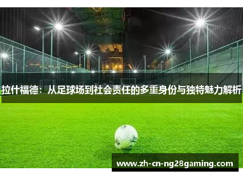 拉什福德：从足球场到社会责任的多重身份与独特魅力解析