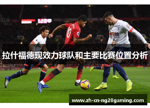 拉什福德现效力球队和主要比赛位置分析