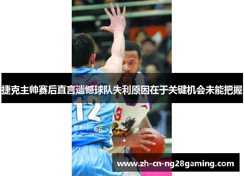 捷克主帅赛后直言遗憾球队失利原因在于关键机会未能把握