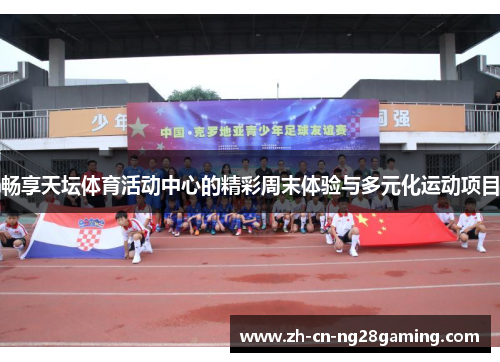 畅享天坛体育活动中心的精彩周末体验与多元化运动项目