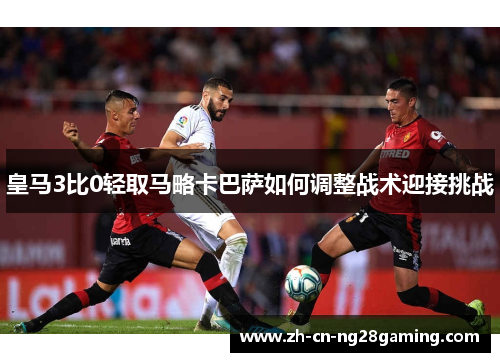 皇马3比0轻取马略卡巴萨如何调整战术迎接挑战