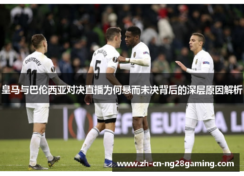 皇马与巴伦西亚对决直播为何悬而未决背后的深层原因解析