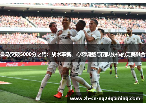 皇马突破5000分之路：战术革新、心态调整与团队协作的完美融合
