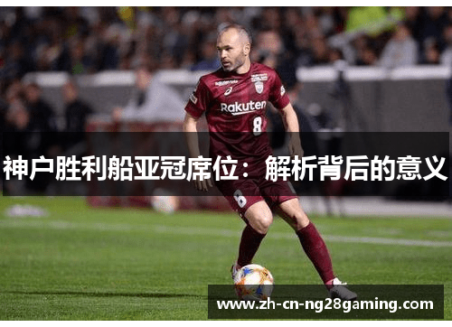 神户胜利船亚冠席位：解析背后的意义