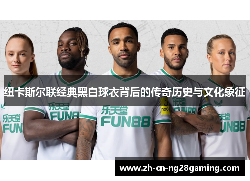 纽卡斯尔联经典黑白球衣背后的传奇历史与文化象征