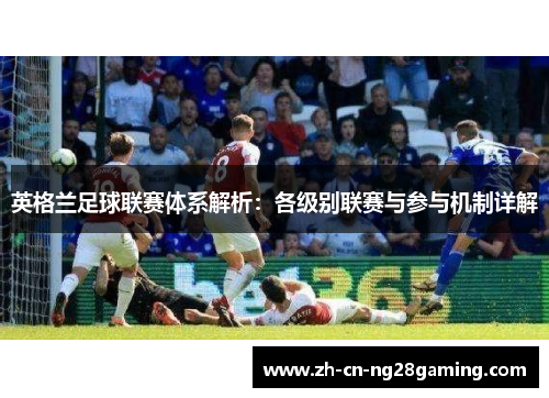 英格兰足球联赛体系解析：各级别联赛与参与机制详解