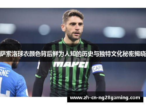 萨索洛球衣颜色背后鲜为人知的历史与独特文化秘密揭晓