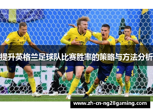 提升英格兰足球队比赛胜率的策略与方法分析