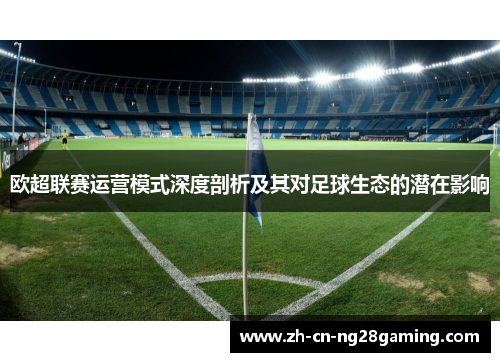 欧超联赛运营模式深度剖析及其对足球生态的潜在影响