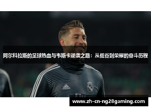 阿尔科拉斯的足球热血与韦斯卡逆袭之路：从低谷到荣耀的奋斗历程