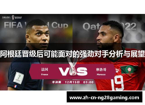 阿根廷晋级后可能面对的强劲对手分析与展望