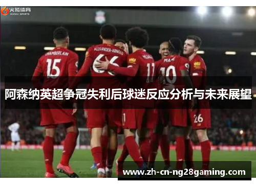 阿森纳英超争冠失利后球迷反应分析与未来展望