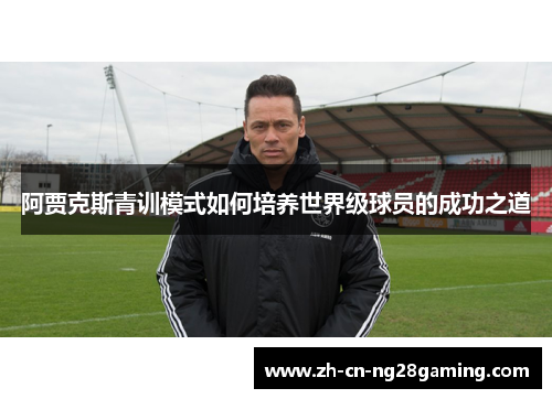 阿贾克斯青训模式如何培养世界级球员的成功之道