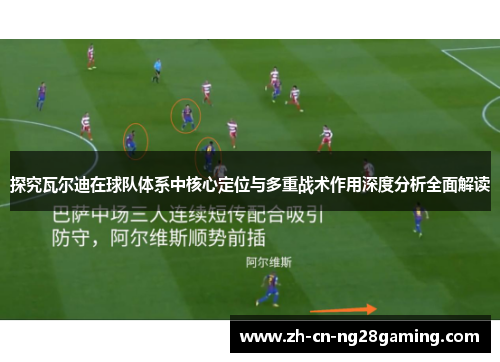 探究瓦尔迪在球队体系中核心定位与多重战术作用深度分析全面解读