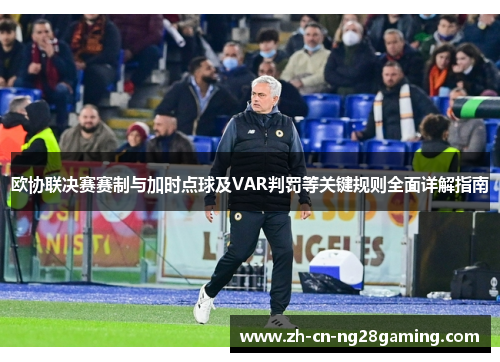 欧协联决赛赛制与加时点球及VAR判罚等关键规则全面详解指南