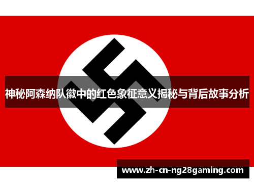 神秘阿森纳队徽中的红色象征意义揭秘与背后故事分析