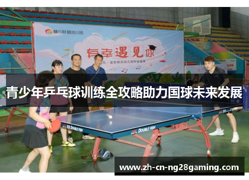 青少年乒乓球训练全攻略助力国球未来发展