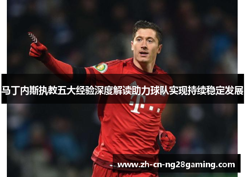 马丁内斯执教五大经验深度解读助力球队实现持续稳定发展