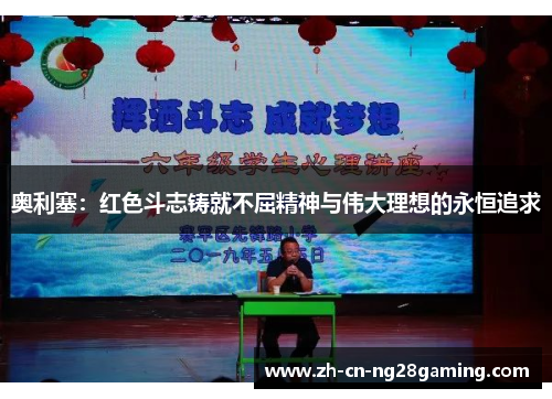 奥利塞：红色斗志铸就不屈精神与伟大理想的永恒追求