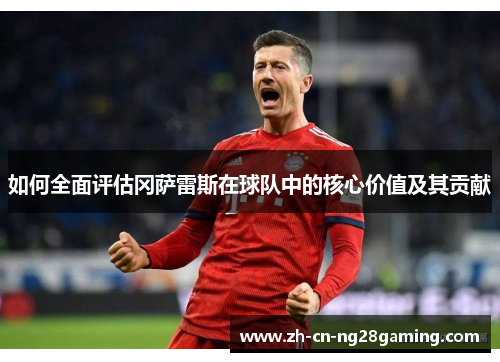 如何全面评估冈萨雷斯在球队中的核心价值及其贡献