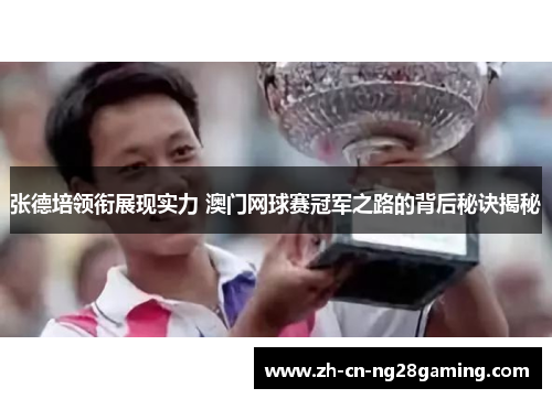 张德培领衔展现实力 澳门网球赛冠军之路的背后秘诀揭秘